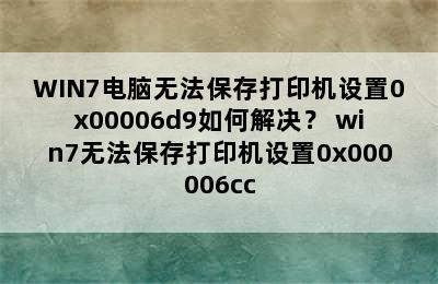 WIN7电脑无法保存打印机设置0x00006d9如何解决？ win7无法保存打印机设置0x000006cc